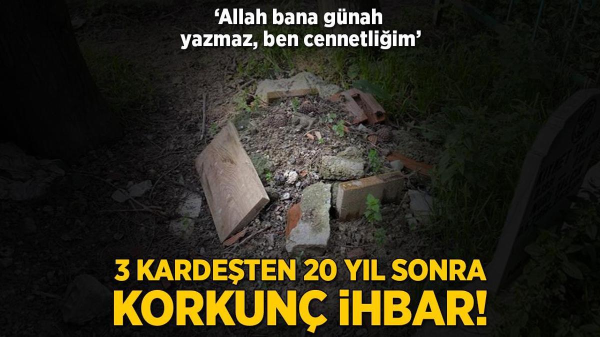 3 kardeşten 20 yıl sonra korkunç ihbar! ‘Allah bana günah yazmaz, ben cennetliğim’