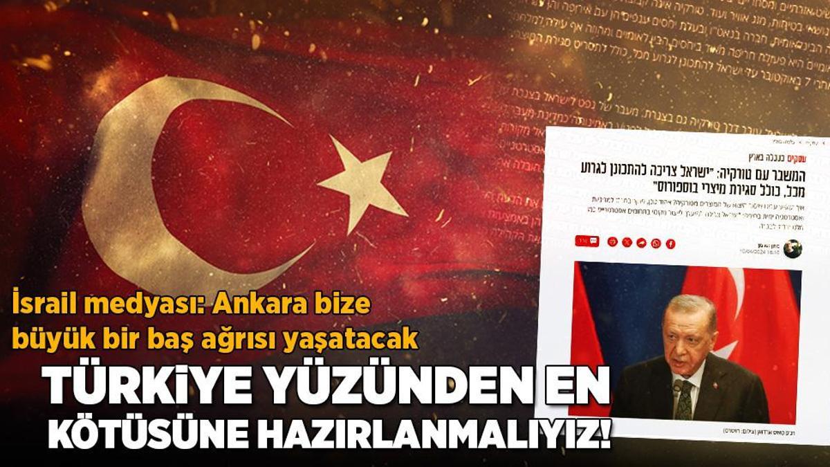 Türkiye yüzünden en kötüsüne hazırlanmalıyız! İsrail medyası yazdı: Ankara bize büyük bir baş ağrısı yaşatacak